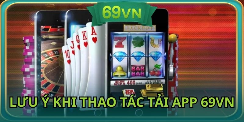 Cần nắm lưu ý khi thao tác tải ứng dụng tại nhà cái