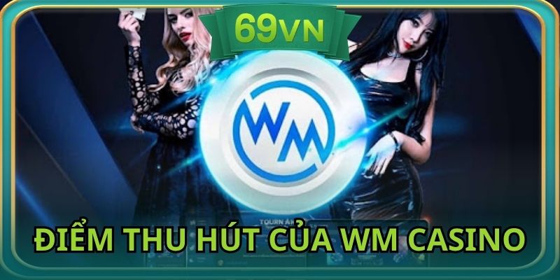 Những điểm đặc biệt của sảnh WM Casino thu hút được đông đảo người chơi